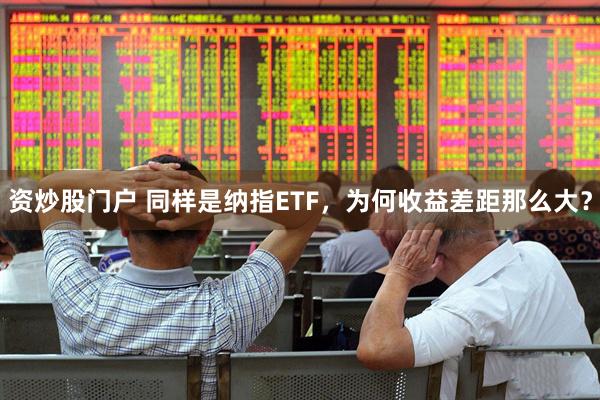 资炒股门户 同样是纳指ETF，为何收益差距那么大？