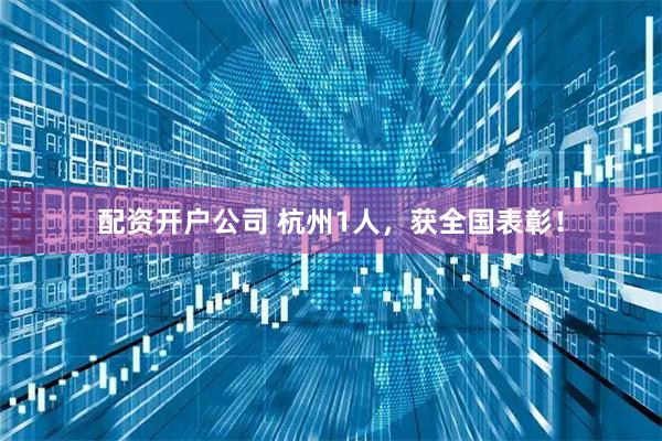 配资开户公司 杭州1人，获全国表彰！