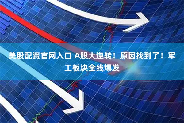 美股配资官网入口 A股大逆转！原因找到了！军工板块全线爆发