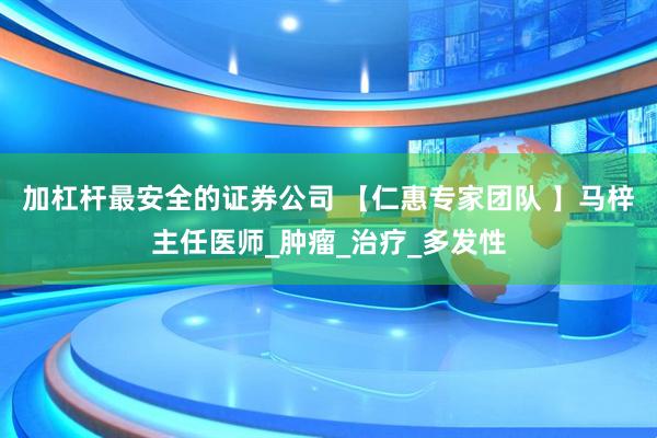 加杠杆最安全的证券公司 【仁惠专家团队 】马梓主任医师_肿瘤_治疗_多发性