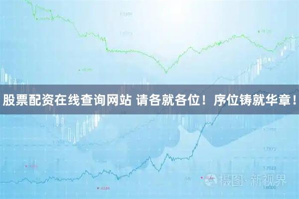股票配资在线查询网站 请各就各位！序位铸就华章！