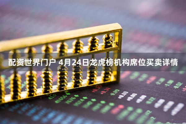 配资世界门户 4月24日龙虎榜机构席位买卖详情